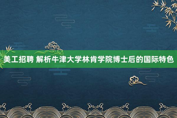 美工招聘 解析牛津大学林肯学院博士后的国际特色