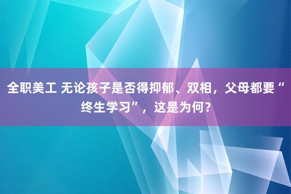 全职美工 无论孩子是否得抑郁、双相，父母都要“终生学习”，这是为何？