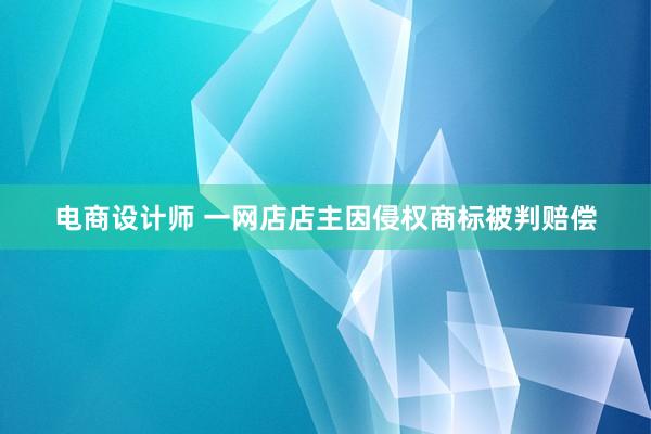 电商设计师 一网店店主因侵权商标被判赔偿