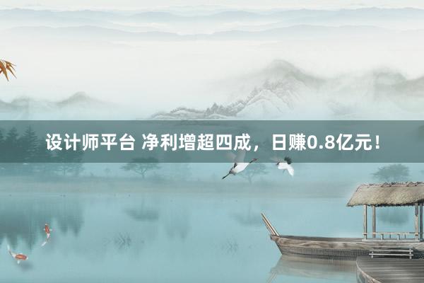 设计师平台 净利增超四成，日赚0.8亿元！