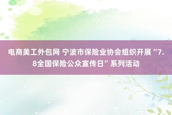 电商美工外包网 宁波市保险业协会组织开展“7.8全国保险公众宣传日”系列活动