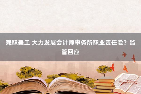 兼职美工 大力发展会计师事务所职业责任险？监管回应