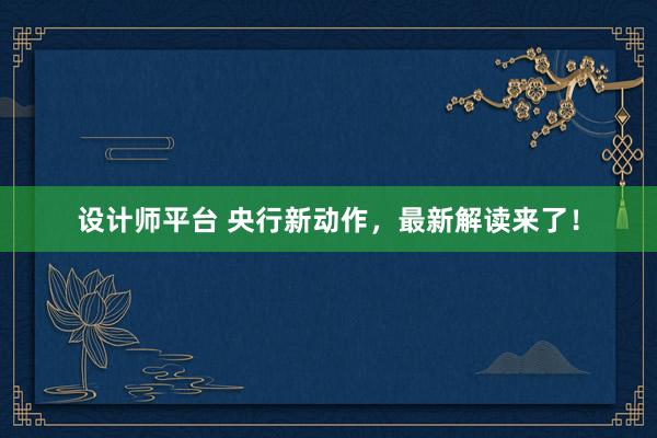 设计师平台 央行新动作，最新解读来了！