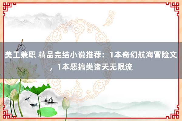 美工兼职 精品完结小说推荐：1本奇幻航海冒险文，1本恶搞类诸天无限流