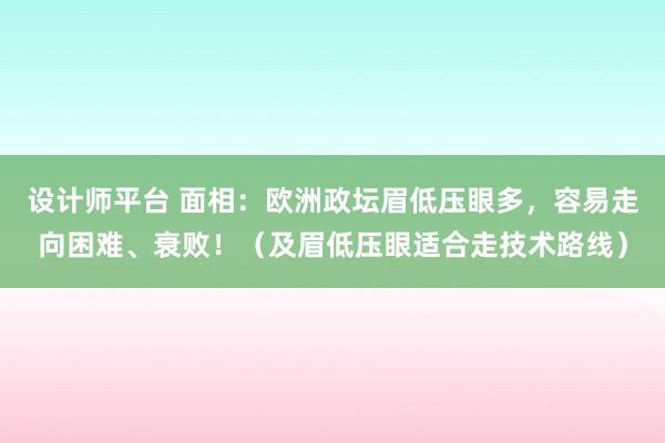 设计师平台 面相：欧洲政坛眉低压眼多，容易走向困难、衰败！（及眉低压眼适合走技术路线）