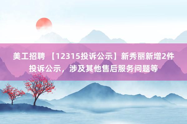 美工招聘 【12315投诉公示】新秀丽新增2件投诉公示，涉及其他售后服务问题等