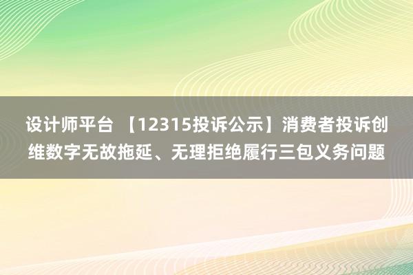 设计师平台 【12315投诉公示】消费者投诉创维数字无故拖延、无理拒绝履行三包义务问题