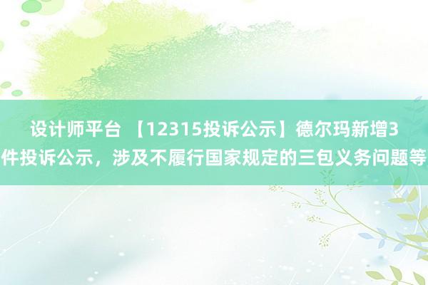 设计师平台 【12315投诉公示】德尔玛新增3件投诉公示，涉及不履行国家规定的三包义务问题等